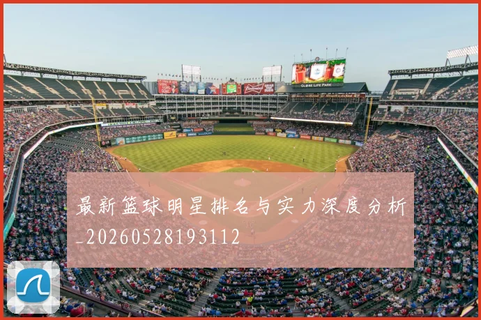 最新篮球明星排名与实力深度分析_20260528193112